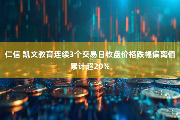 仁信 凯文教育连续3个交易日收盘价格跌幅偏离值累计超20%