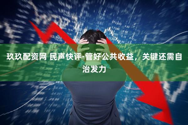玖玖配资网 民声快评·管好公共收益，关键还需自治发力