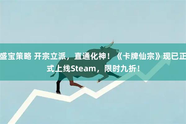 盛宝策略 开宗立派，直通化神！《卡牌仙宗》现已正式上线Steam，限时九折！