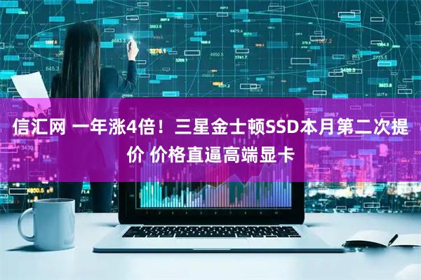 信汇网 一年涨4倍！三星金士顿SSD本月第二次提价 价格直逼高端显卡