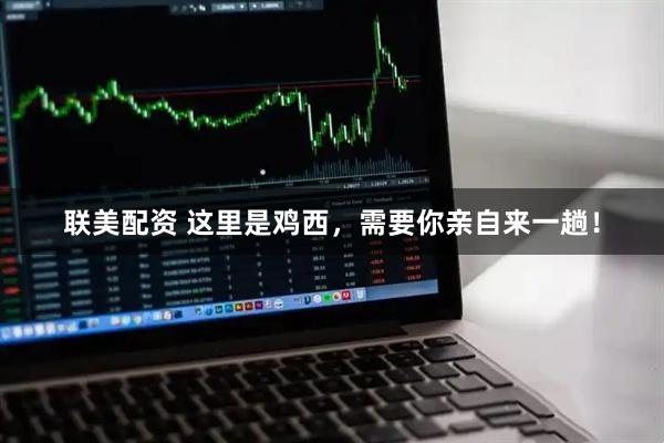 联美配资 这里是鸡西,需要你亲自来一趟!